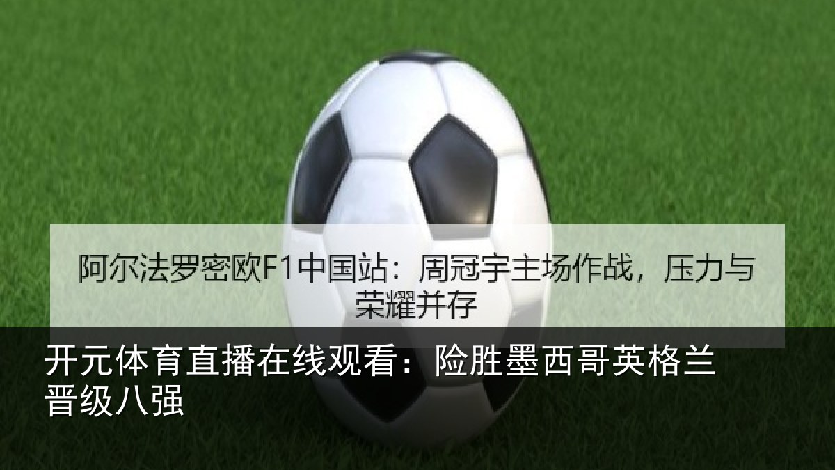 开元体育直播在线观看：险胜墨西哥英格兰晋级八强