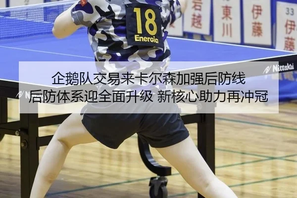 企鹅队交易来卡尔森加强后防线 后防体系迎全面升级 新核心助力再冲冠