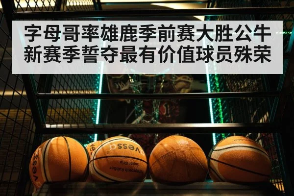 字母哥率雄鹿季前赛大胜公牛 新赛季誓夺最有价值球员殊荣