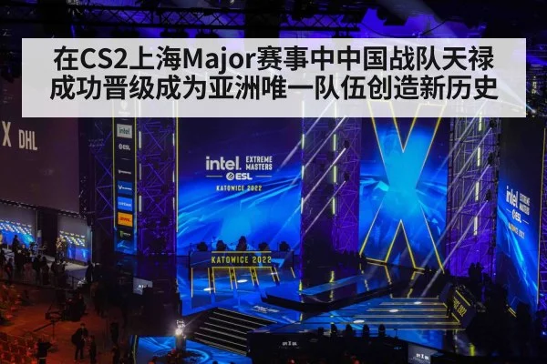 在CS2上海Major赛事中中国战队天禄成功晋级成为亚洲唯一队伍创造新历史